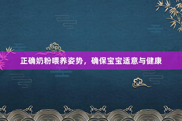 正确奶粉喂养姿势，确保宝宝适意与健康